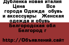 Дубленка новая италия › Цена ­ 15 000 - Все города Одежда, обувь и аксессуары » Женская одежда и обувь   . Белгородская обл.,Белгород г.